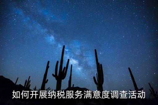 如何開展納稅人大走訪，如何開展納稅服務(wù)滿意度調(diào)查活動(dòng)