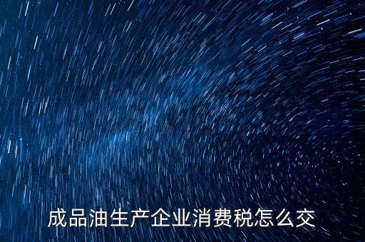 成品油生產企業(yè)消費稅怎么交