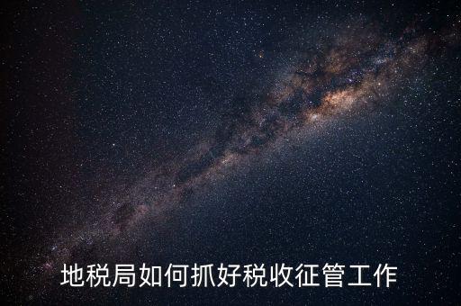 如何加強土地增值稅的征收管理辦法，地稅如何加強征管