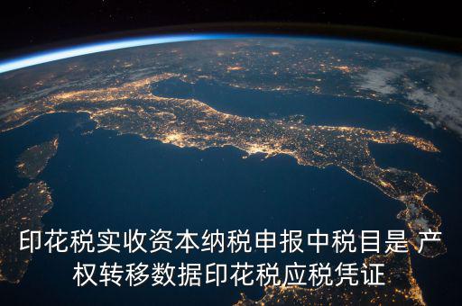 印花稅實收資本納稅申報中稅目是 產(chǎn)權轉(zhuǎn)移數(shù)據(jù)印花稅應稅憑證