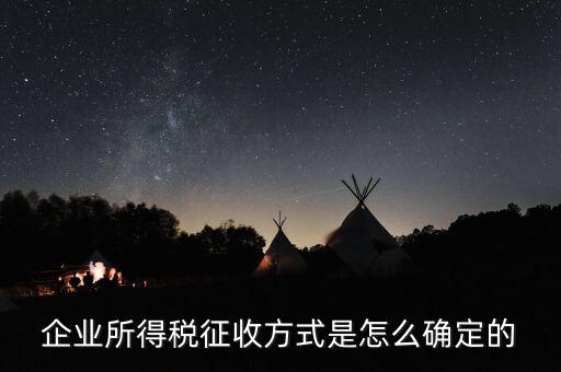 如何選擇征稅方式，企業(yè)所得稅征收方式是怎么確定的
