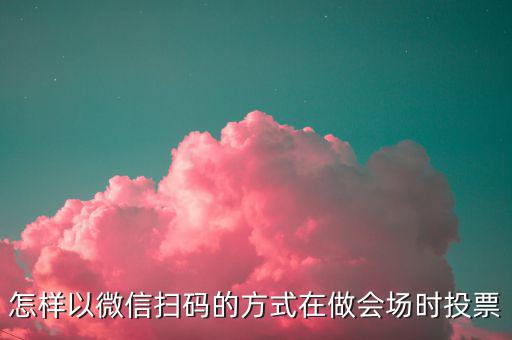 商家如何做掃碼開票，怎樣以微信掃碼的方式在做會場時投票