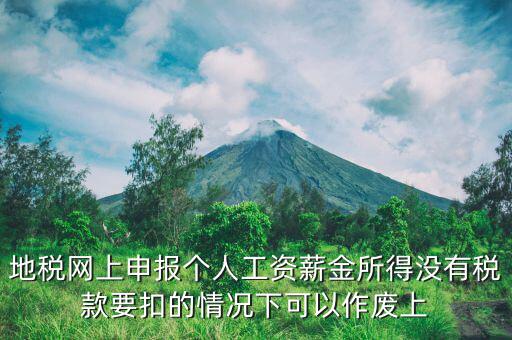 地稅局老系統(tǒng)如何作廢個(gè)稅申報(bào)，地稅網(wǎng)上申報(bào)個(gè)人工資薪金所得沒(méi)有稅款要扣的情況下可以作廢上