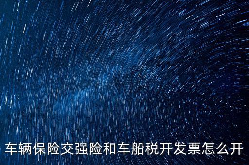 車船稅繳納了如何打印發(fā)票，車輛保險交強險和車船稅開發(fā)票怎么開