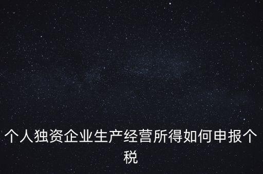 個人獨資企業(yè)生產經營所得如何申報個稅