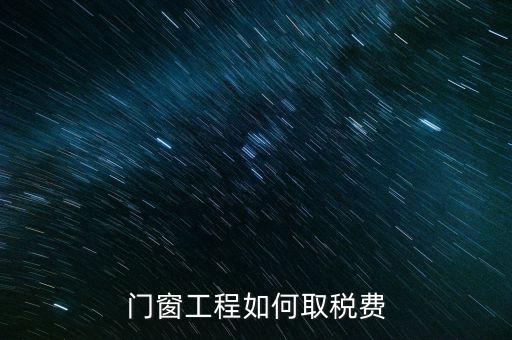 門窗安裝工程如何交稅，銷售并安裝門窗需要繳納什么稅