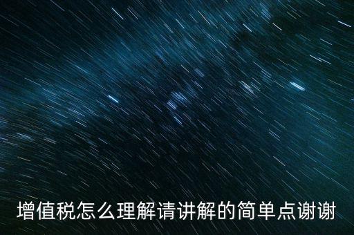 增值稅怎么理解請講解的簡單點(diǎn)謝謝