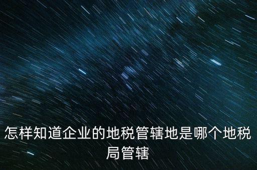 如何查企業(yè)屬于哪個國稅分局，怎么查這個單位屬于國稅還是地稅