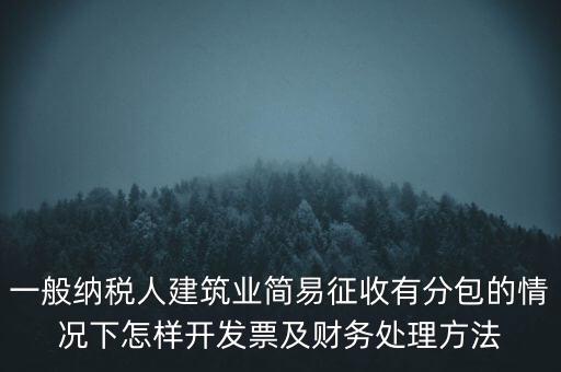 簡易征收發(fā)票如何申報，一般納稅人建筑業(yè)簡易征收有分包的情況下怎樣開發(fā)票及財務(wù)處理方法