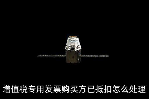 抵扣的發(fā)票如何處理，增值稅專用發(fā)票購買方已抵扣怎么處理