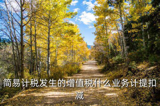 簡易計稅發(fā)生的增值稅什么業(yè)務計提扣減