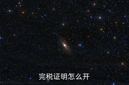完稅證明如何開具，國稅完稅證明怎么開