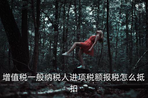 購買進(jìn)項(xiàng)稅如何抵扣，進(jìn)項(xiàng)稅認(rèn)證后怎么抵扣在哪里抵扣