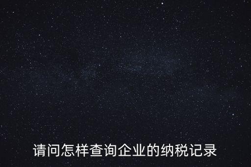 如何查詢企業(yè)涉稅信息，我要查一個公司的稅務登記證怎么查