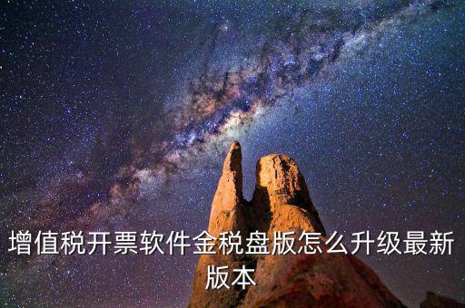 如何進入開票系統(tǒng)升級，增值稅開票軟件金稅盤版怎么升級最新版本