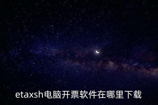 如何下載etax sh 30，etaxsh電腦開票軟件在哪里下載