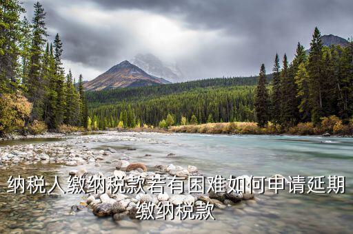 如何延期繳納城建稅，納稅人繳納稅款若有困難如何申請延期繳納稅款