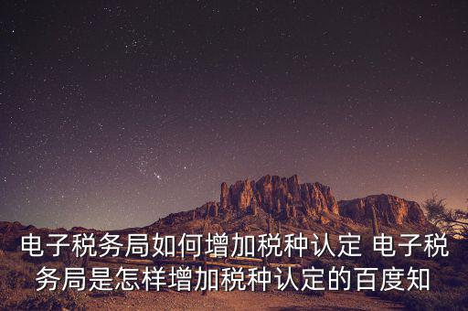 電子國(guó)稅如何增加稅種，怎么在四川電子稅務(wù)局增加稅種