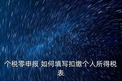 個(gè)稅零申報(bào) 如何填寫(xiě)扣繳個(gè)人所得稅表