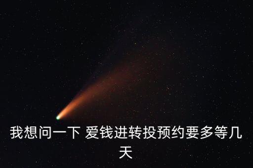 我想問(wèn)一下 愛(ài)錢(qián)進(jìn)轉(zhuǎn)投預(yù)約要多等幾天