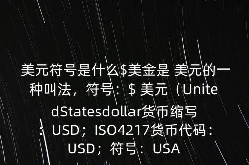  美元符號(hào)是什么$美金是 美元的一種叫法，符號(hào)：$ 美元（UnitedStatesdollar貨幣縮寫：USD；ISO4217貨幣代碼：USD；符號(hào)：USA