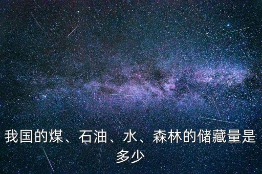 我國的煤、石油、水、森林的儲藏量是多少
