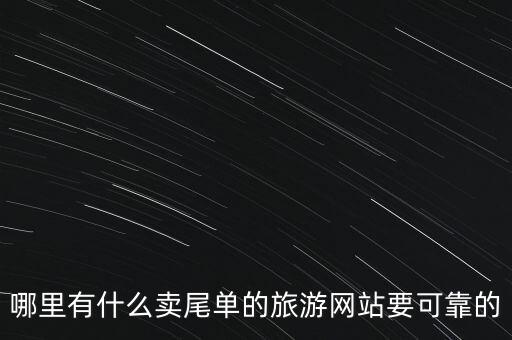 哪里有什么賣(mài)尾單的旅游網(wǎng)站要可靠的