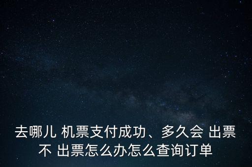 去哪兒 機(jī)票支付成功、多久會 出票不 出票怎么辦怎么查詢訂單