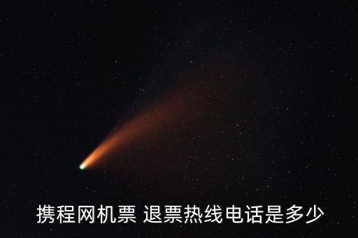  攜程網(wǎng)機(jī)票 退票熱線(xiàn)電話(huà)是多少