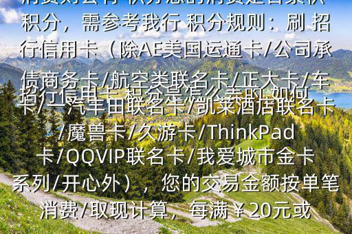  招行信用卡 積分是怎么弄的,如何辦法多弄些 積分$您好，一般您刷卡消費則會有 積分您的消費是否累積 積分，需參考我行 積分規(guī)則：刷 招行信用卡（除AE美國運通卡/公司承債商務(wù)卡/航空類聯(lián)名卡/正大卡/車卡/一汽豐田聯(lián)名卡/凱萊酒店聯(lián)名卡/魔獸卡/久游卡/ThinkPad卡/QQVIP聯(lián)名卡/我愛城市金卡系列/開心外），您的交易金額按單筆消費/取現(xiàn)計算，每滿￥20元或