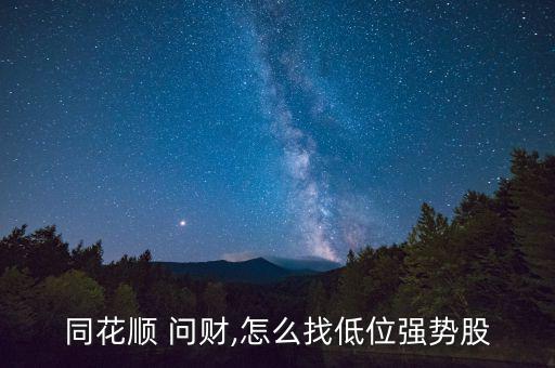 同花順 問財,怎么找低位強(qiáng)勢股