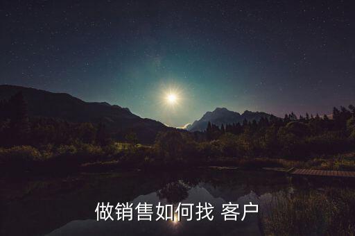 做銷(xiāo)售如何找 客戶