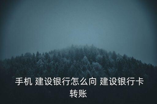  手機 建設銀行怎么向 建設銀行卡轉(zhuǎn)賬