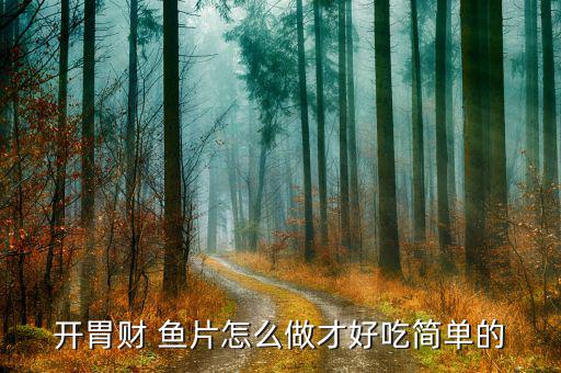 開(kāi)胃財(cái) 魚片怎么做才好吃簡(jiǎn)單的