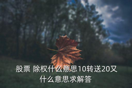  股票 除權什么意思10轉(zhuǎn)送20又什么意思求解答