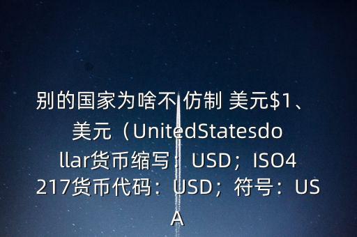 別的國(guó)家為啥不 仿制 美元$1、 美元（UnitedStatesdollar貨幣縮寫：USD；ISO4217貨幣代碼：USD；符號(hào)：USA