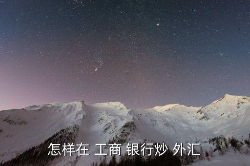 工商銀行外匯買賣怎么交易,工行外匯買賣功能簡(jiǎn)單快捷