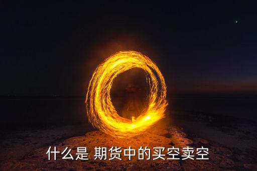 什么是 期貨中的買(mǎi)空賣(mài)空