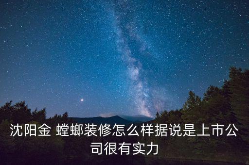 沈陽(yáng)金 螳螂裝修怎么樣據(jù)說(shuō)是上市公司很有實(shí)力