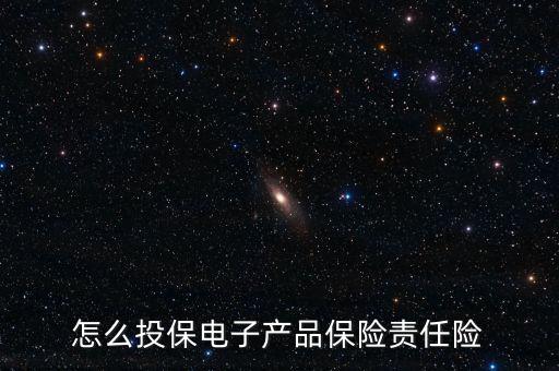 怎么投保電子產品保險責任險