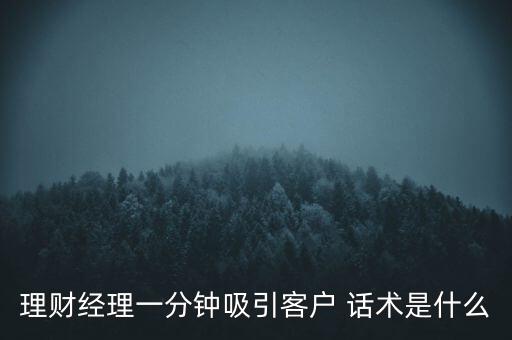金融話術(shù)怎么說(shuō),理財(cái)經(jīng)理一分鐘吸引客戶(hù)的話術(shù):即興發(fā)揮就好