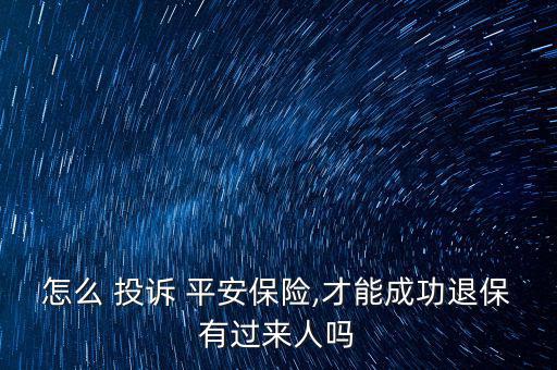 怎么投訴平安保險,投訴平安保險退保絕對不是百分之百騙局