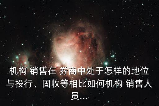 機(jī)構(gòu) 銷(xiāo)售在 券商中處于怎樣的地位與投行、固收等相比如何機(jī)構(gòu) 銷(xiāo)售人員...