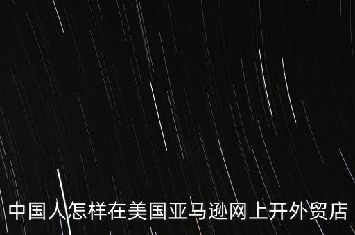 中國人怎樣在美國亞馬遜網上開外貿店