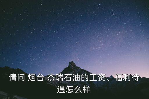 請(qǐng)問(wèn) 煙臺(tái) 杰瑞石油的工資、福利待遇怎么樣