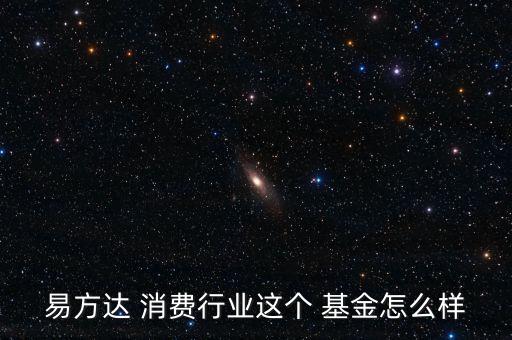 易方達(dá) 消費行業(yè)這個 基金怎么樣