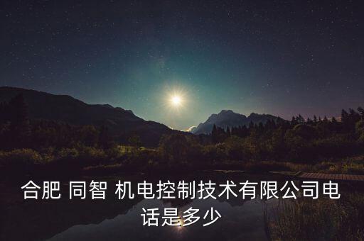 合肥 同智 機電控制技術有限公司電話是多少
