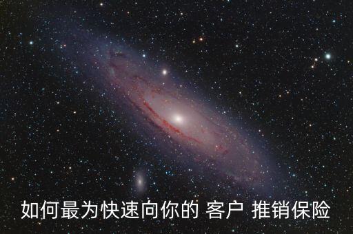 如何最為快速向你的 客戶(hù) 推銷(xiāo)保險(xiǎn)