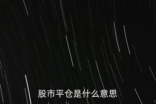 股票平開是什么意思，股市平倉是什么意思