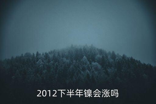 鎳什么時(shí)候漲到20萬(wàn)一T，2012下半年鎳會(huì)漲嗎